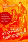 Image for Inca music reimagined  : indigenist discourses in Latin American art music, 1910-1930