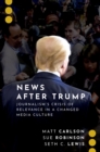 Image for News After Trump: Journalism&#39;s Crisis of Relevance in a Changed Media Culture