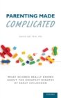 Image for Parenting made complicated  : what science really knows about the greatest debates of early childhood