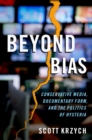 Image for Beyond bias: conservative media, documentary form, and the politics of hysteria