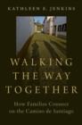 Image for Walking the way together  : how families connect on the Camino de Santiago