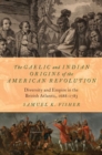 Image for The Gaelic and Indian origins of the American Revolution  : diversity and empire in the British Atlantic, 1688-1783