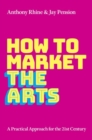 Image for How to market the arts  : a practical approach for the 21st century
