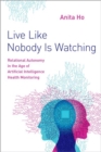 Image for Live like nobody is watching  : relational autonomy in the age of artificial intelligence health monitoring