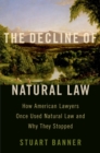 Image for The Decline of Natural Law: How American Lawyers Once Used Natural Law and Why They Stopped