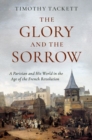 Image for The glory and the sorrow  : a Parisian and his world in the age of the French Revolution