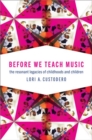 Image for Before we teach music  : the resonant legacies of childhoods and children
