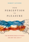 Image for From perception to pleasure  : the neuroscience of music and why we love it