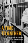 Image for A time to gather: archives and the control of Jewish culture
