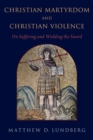Image for Christian martyrdom and Christian violence  : on suffering and wielding the sword