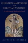 Image for Christian Martyrdom and Christian Violence: On Suffering and Wielding the Sword Faithfully