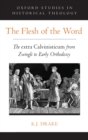 Image for The flesh of the word  : the extra Calvinisticum from Zwingli to early orthodoxy