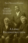 Image for A long reconstruction  : racial caste and reconciliation in the Methodist Episcopal Church