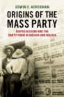 Image for Origins of the mass party: dispossession and the party-form in Mexico and Bolivia in comparative perspective