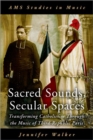 Image for Sacred sounds, secular spaces  : transforming Catholicism through the music of Third-Republic Paris