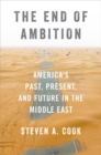 Image for The end of ambition  : America&#39;s past, present, and future in the Middle East