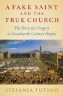 Image for Fake Saint and the True Church: The Story of a Forgery in Seventeenth-Century Naples