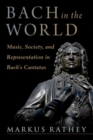 Image for Bach in the world  : music, society, and representation in Bach&#39;s cantatas