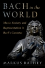Image for Bach in the World: Music, Society, and Representation in Bach&#39;s Cantatas