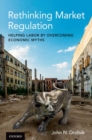 Image for Rethinking market regulation  : helping labor by overcoming economic myths