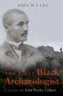Image for First Black Archaeologist: A Life of John Wesley Gilbert