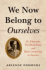 Image for We now belong to ourselves  : J.L. Edmonds, the Black press, and Black citizenship in America