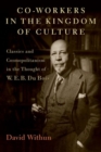 Image for Co-workers in the kingdom of culture  : classics and cosmopolitanism in the thought of W.E.B. Du Bois