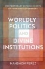 Image for Worldly politics and divine institutions  : contemporary entanglements of faith and government
