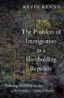 Image for The problem of immigration in a slaveholding republic  : policing mobility in the nineteenth-century United States