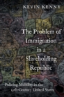 Image for Problem of Immigration in a Slaveholding Republic: Policing Mobility in the Nineteenth-Century United States