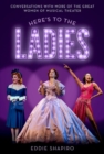 Image for Here&#39;s to the ladies  : conversations with more of the great women of musical theater