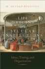 Image for Origins of Secular Institutions: Ideas, Timing, and Organization