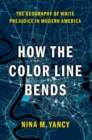 Image for How the color line bends  : the geography of white prejudice in modern America