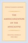 Image for Americanization of the Apocalypse: Creating America&#39;s Own Bible