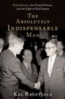 Image for The absolutely indispensable man  : Ralph Bunche, the United Nations, and the fight to end empire