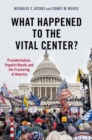 Image for What happened to the vital center?  : presidentialism, populist revolt, and the fracturing of America