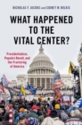 Image for What happened to the vital center?: presidentialism, populist revolt, and the fracturing of America