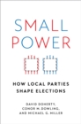Image for Small Power: How Local Parties Shape Elections