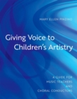 Image for Giving voice to children&#39;s artistry  : a guide for music teachers and choral conductors