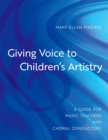 Image for Giving voice to children&#39;s artistry: a guide for music teachers and choral conductors