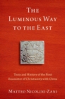 Image for The luminous way to the East  : texts and history of the first encounter of Christianity with China