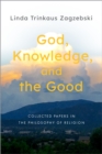 Image for God, Knowledge, and the Good: Collected Papers in the Philosophy of Religion