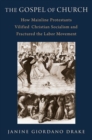 Image for The gospel of church  : how mainline Protestants vilified Christian socialism and fractured the labor movement