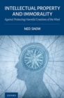 Image for Intellectual property and immorality  : against protecting harmful creations of the mind