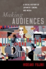 Image for Making audiences  : a social history of Japanese cinema and media