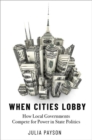Image for When cities lobby  : how local governments compete for power in state politics