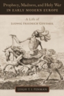 Image for Prophecy, madness, and Holy war in early modern Europe  : a life of Ludwig Friedrich Gifftheil