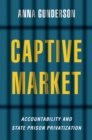 Image for Captive Market: The Politics of Private Prisons in America