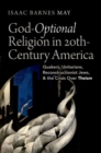 Image for God-optional religion in twentieth-century America  : Quakers, Unitarians, reconstructionist Jews, and the crisis over theism