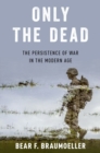 Image for Only the dead  : the persistence of war in the modern age